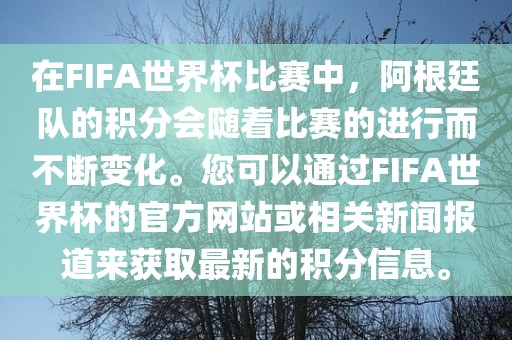 在FIFA世界杯比赛中，阿根廷队的积分会随着比赛的进行而不断变化。您可以通过FIFA世界杯的官方网站或相关新闻报道来获取最新的积分信息。眉山市正发家政服务有限公司