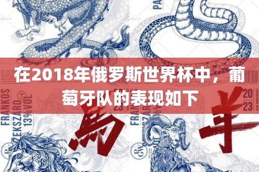 在2018年俄罗斯世界杯中，葡萄牙队眉山市正发家政服务有限公司的表现如下
