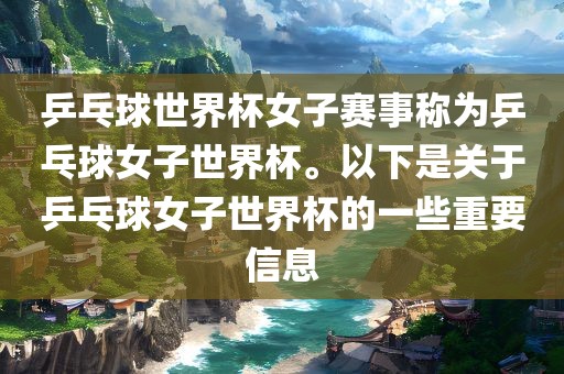 乒乓球世界杯女子赛事称为乒乓球女子世界杯。以下是关于乒乓球女子世界杯的一些重要信息