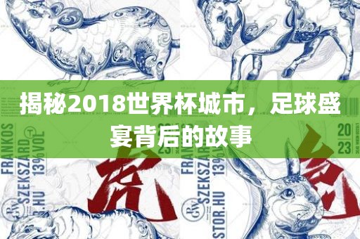 揭秘2018世界杯城市，足球盛宴背后的故事
