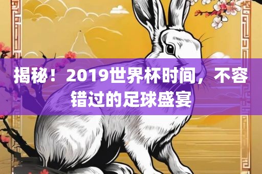 揭秘！2019世界杯时间，不容错过的足球盛宴