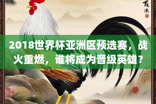 2018世界杯亚洲区预选赛，战火重燃，谁将成为晋级英雄？