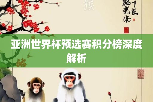 亚洲世界杯预选赛积分榜深度解析眉山市正发家政服务有限公司