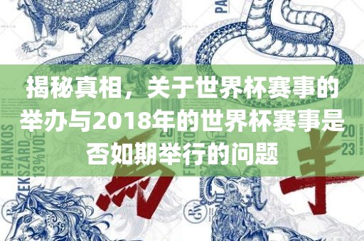 揭秘真相，关于世界杯赛事的举办与2018年的世界杯赛事是否如期举行的问题眉山市正发家政服务有限公司