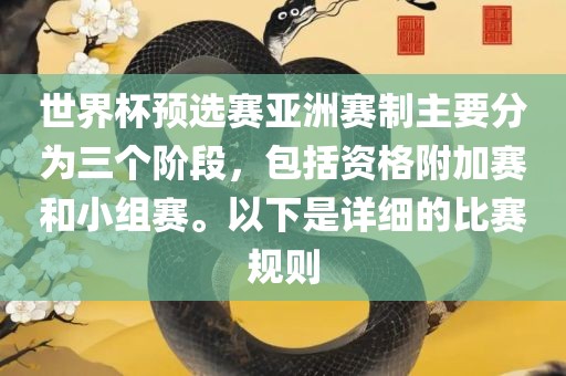 世界杯预选赛亚洲赛制主要分为三个阶段，包括资格附加赛和小组赛。以下是详细的比赛规则眉山市正发家政服务有限公司