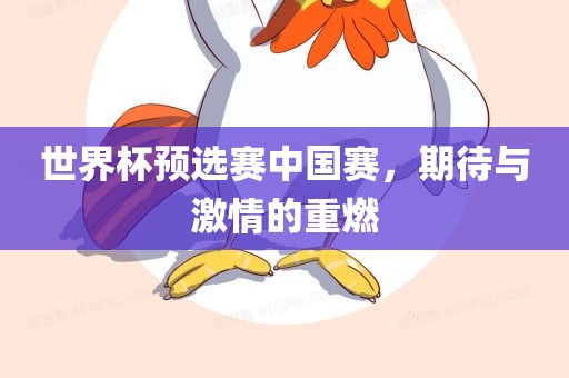 世界杯预选赛中国赛，期待与激情的重燃眉山市正发家政服务有限公司
