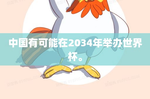 中国有可能在2034年举办世界杯。眉山市正发家政服务有限公司