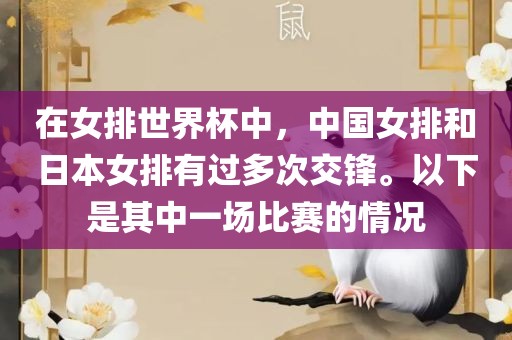 在女排世界杯中，中国女排和日本女排有过多次交锋。以下是其中一场比赛的情况