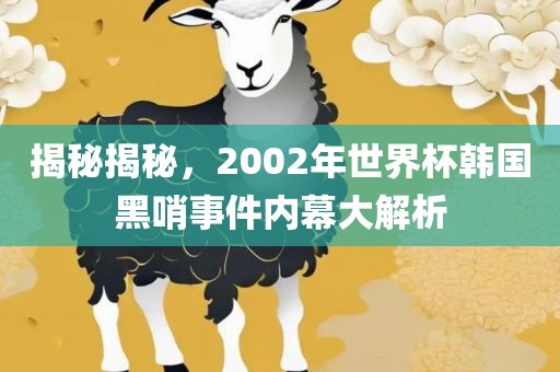 揭秘揭秘，2002年世界杯韩国黑哨事件内幕大解析