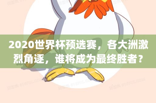 2020世界杯预选赛，各大洲激烈角逐，谁将成为最终胜者？