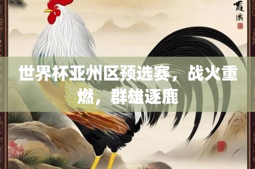 世界杯亚州区预选赛，战火重燃眉山市正发家政服务有限公司，群雄逐鹿
