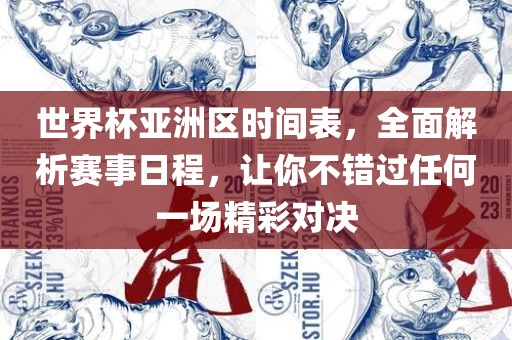 世界杯亚洲区时间表，全面解析赛事日程，让你不错过任何一场精彩对决眉山市正发家政服务有限公司