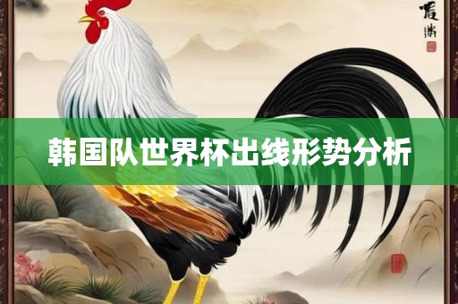 韩国队世界杯出线形势分析眉山市正发家政服务有限公司