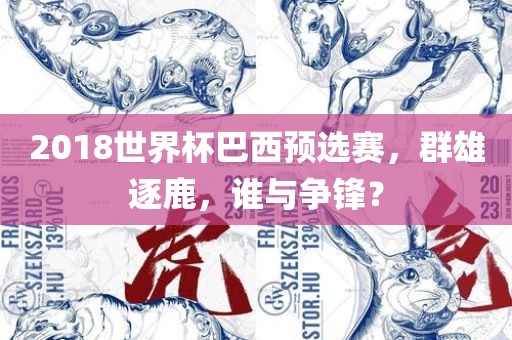2018世界杯巴西预选赛，群雄逐鹿，谁与争锋？