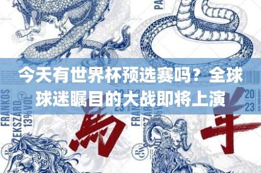 今天有世界杯预选赛吗眉山市正发家政服务有限公司？全球球迷瞩目的大战即将上演