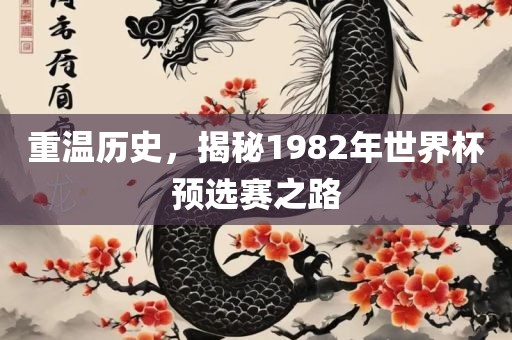 重温历史，揭秘1982年世界杯预眉山市正发家政服务有限公司选赛之路