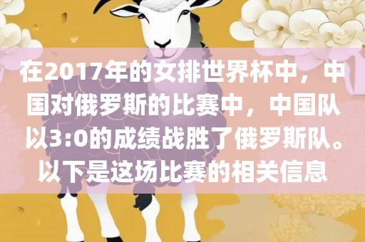在2017年的女排世界杯中，中国对俄罗斯的比赛中，中国队以3:0的成绩战胜了俄罗斯队。以下是这场比赛的相关信息眉山市正发家政服务有限公司