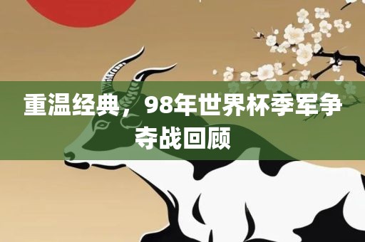 重温经典，98年世界杯季军争夺战回顾