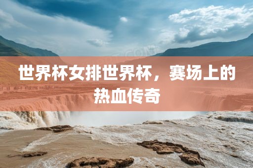 世界杯眉山市正发家政服务有限公司女排世界杯，赛场上的热血传奇