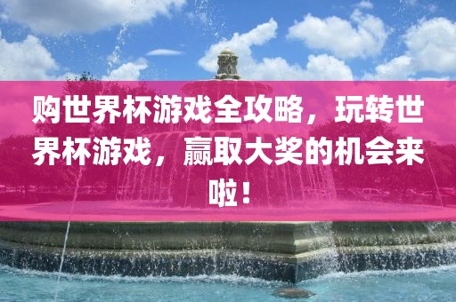 购世界杯游戏全攻略，玩转世界杯游戏，赢取大奖的机会来啦！
