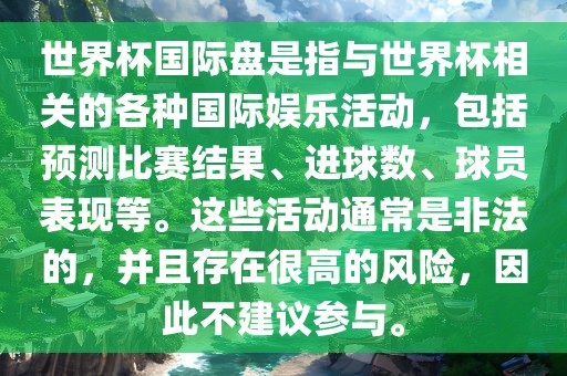 世界杯国际盘是指与世界杯相关的各种国际娱乐活动，包括预测比赛结果、进球数、球员表现等。这些活动通常是非法的，并且存在很高的风险，因此不建议参与。眉山市正发家政服务有限公司