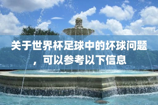 关于世界杯足球中的坏球问题，可以参考以下信息眉山市正发家政服务有限公司