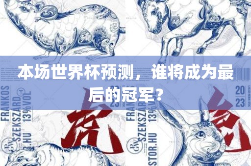本场世界杯预测，谁将成为最后的冠军？