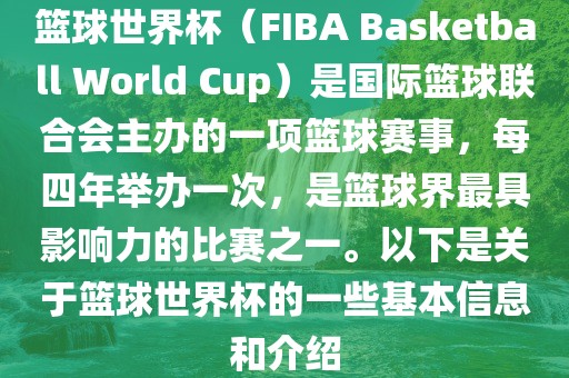 篮球世界杯（FIBA Basketball World Cup）是国际篮球联合会主办的一项篮球赛事，每四年举办一次，是篮球界最具影响力的比赛之一。以下是关于篮球世界杯的一些基本信息和介绍眉山市正发家政服务有限公司