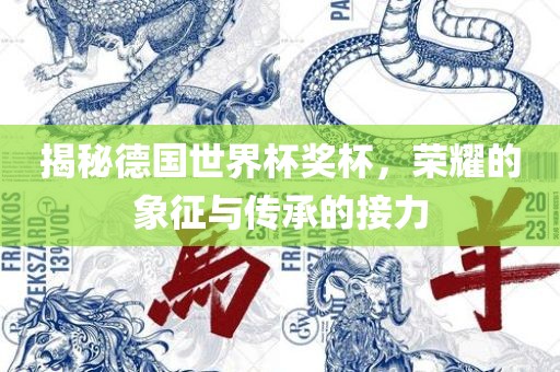 揭秘德国世界杯奖杯，荣耀的象征与传承的接力