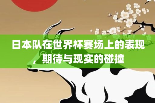 日本队在世界杯赛场上的表现，期待与现实的碰撞眉山市正发家政服务有限公司