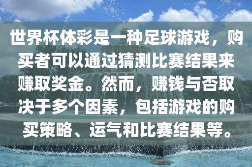 世界杯体彩是一种足球游戏，购买者可以通过猜测比赛结果来赚取奖金。然而，赚钱与否取决于多个因素，包括游戏的购买策略、运气和比赛结果等。眉山市正发家政服务有限公司
