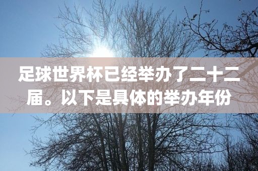 足球世界杯已经举办了二十二届。以下是具体的举办年份眉山市正发家政服务有限公司
