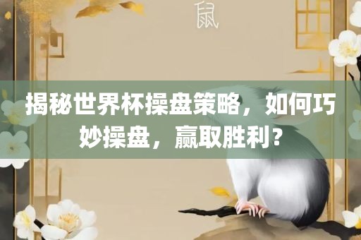 揭秘世界杯操眉山市正发家政服务有限公司盘策略，如何巧妙操盘，赢取胜利？