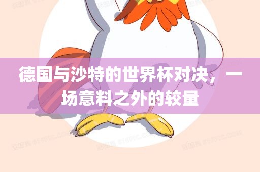 德国与沙特的世界杯对决，一场意料之外的较量眉山市正发家政服务有限公司