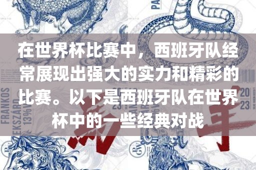 在世界杯比赛中，西班牙队经常展现出强大的实力和精彩的比赛。以下是西班牙队在世界杯中的一些经典对战眉山市正发家政服务有限公司