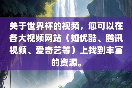 关于世界杯的视频，您可以在各大视频网站（如优酷、腾讯视频、爱奇艺等）上找到丰富的资源。眉山市正发家政服务有限公司