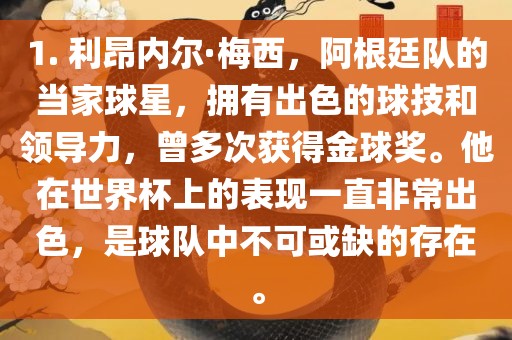 1. 利昂内尔·梅西，阿根廷队的当家球星，拥有出色的球技和领导力，曾多次获得金球奖。他在世界杯上的眉山市正发家政服务有限公司表现一直非常出色，是球队中不可或缺的存在。