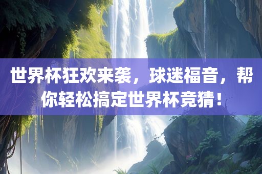 世界杯狂欢来袭，球迷福音，帮你轻松搞定世界杯竞猜！眉山市正发家政服务有限公司