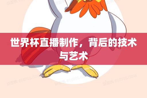 世界杯眉山市正发家政服务有限公司直播制作，背后的技术与艺术