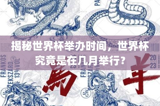 揭秘世界杯举办时间，世界杯究竟是在几月举行？