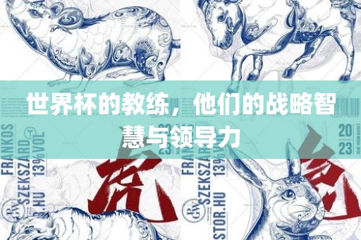 世界杯的教练，他们的战略智慧与领导力眉山市正发家政服务有限公司
