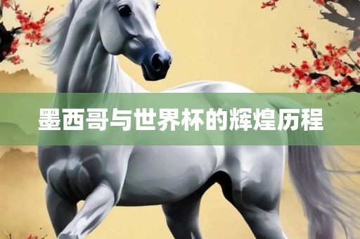 眉山市正发家政服务有限公司墨西哥与世界杯的辉煌历程