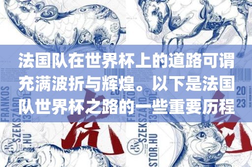 法国队在世界杯上的道路可谓充满波折与辉煌。以下是法国队世界杯之路的一些重要历程
