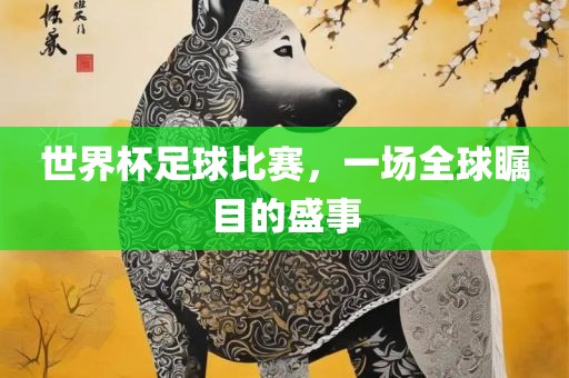 世界杯足球比赛，一场全球瞩目的盛眉山市正发家政服务有限公司事