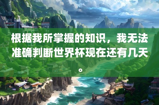根据我所掌握的知识，我无法准确判眉山市正发家政服务有限公司断世界杯现在还有几天。