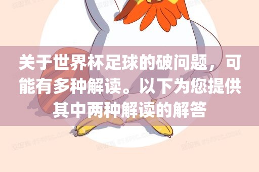 关于世界杯足球的破问题，可能有多种解读。以下为您提供其中两种解读的解答眉山市正发家政服务有限公司