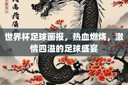世界杯足球画报，热血燃烧，激情四溢的足球盛宴眉山市正发家政服务有限公司