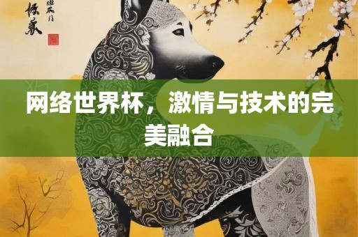 网络世界杯，激情与技术的完美融合眉山市正发家政服务有限公司