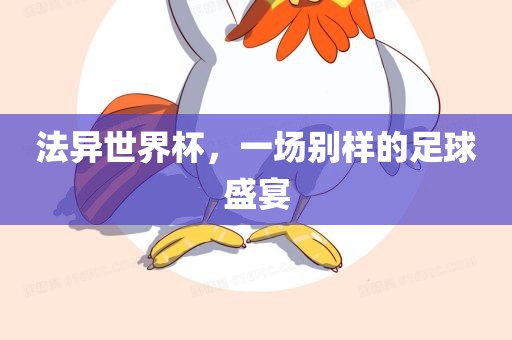 法异眉山市正发家政服务有限公司世界杯，一场别样的足球盛宴