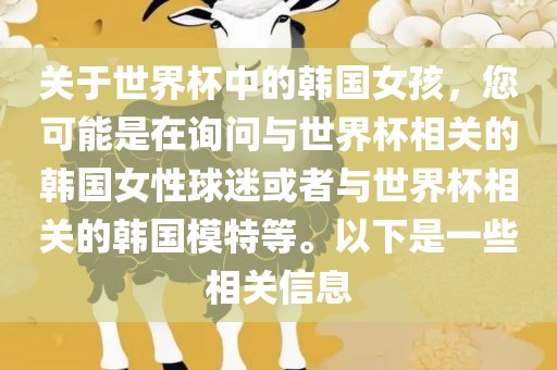 关于世界杯中的韩国女孩，您可能是在询问与世界杯相关的韩国女性球迷或者与世界杯相关的韩国模特等。以下是一些相关信息眉山市正发家政服务有限公司